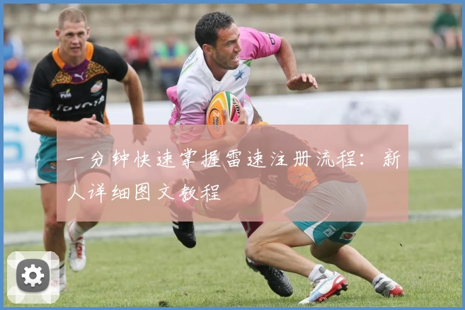 一分钟快速掌握雷速注册流程：新人详细图文教程