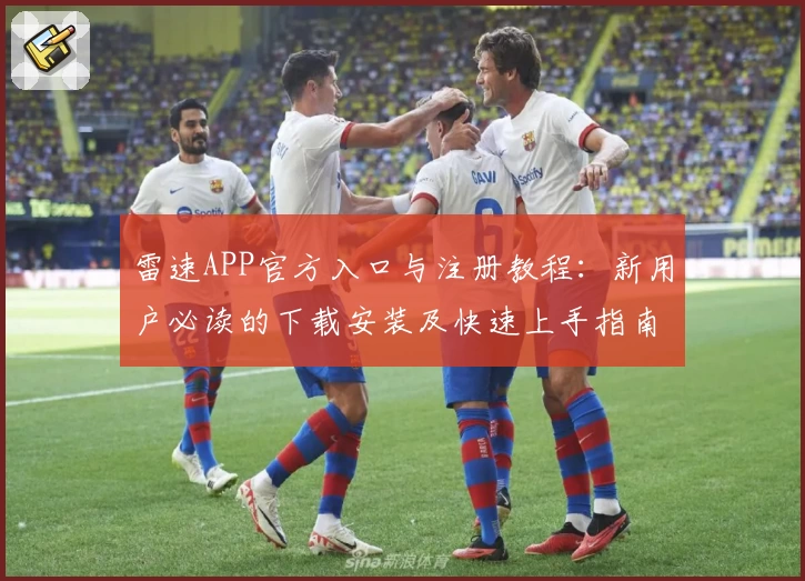 雷速APP官方入口与注册教程：新用户必读的下载安装及快速上手指南