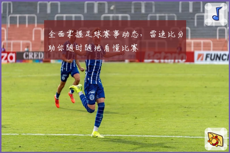 全面掌握足球赛事动态，雷速比分助你随时随地看懂比赛