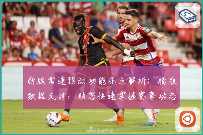 新版雷速预测功能亮点解析：精准数据支持，助您快速掌握赛事动态