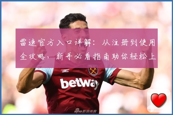 雷速官方入口详解：从注册到使用全攻略，新手必看指南助你轻松上手