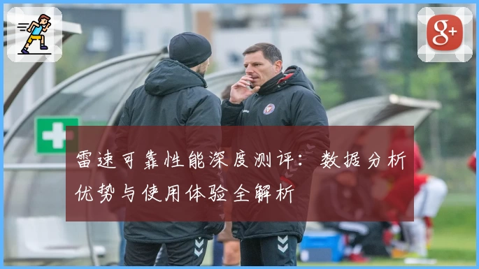 雷速可靠性能深度测评:数据分析优势与使用体验全解析