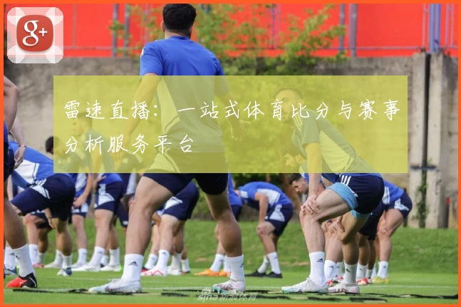 雷速直播：一站式体育比分与赛事分析服务平台