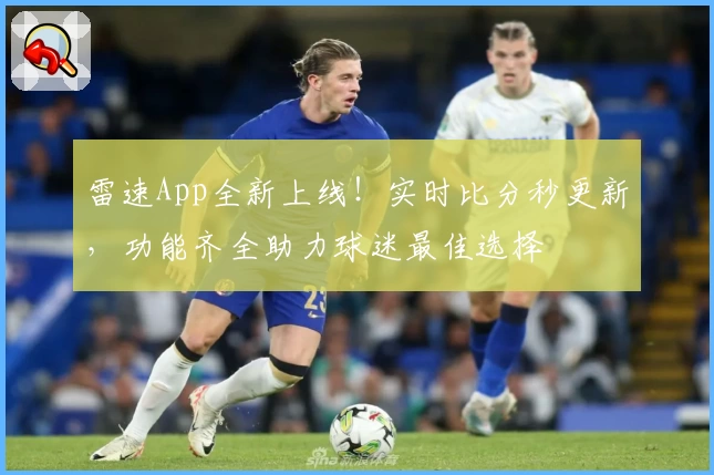 雷速App全新上线！实时比分秒更新，功能齐全助力球迷最佳选择