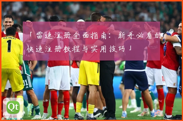 「雷速注册全面指南：新手必看的快速注册教程与实用技巧」