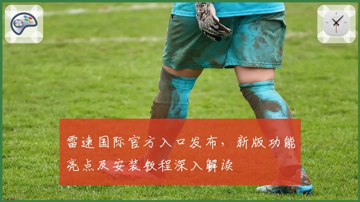 雷速国际官方入口发布,新版功能亮点及安装教程深入解读