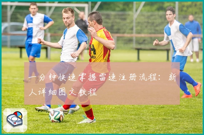 一分钟快速掌握雷速注册流程：新人详细图文教程