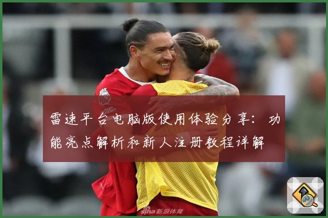 雷速平台电脑版使用体验分享:功能亮点解析和新人注册教程详解