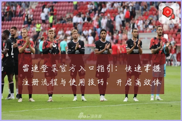 雷速登录官方入口指引：快速掌握注册流程与使用技巧，开启高效体验