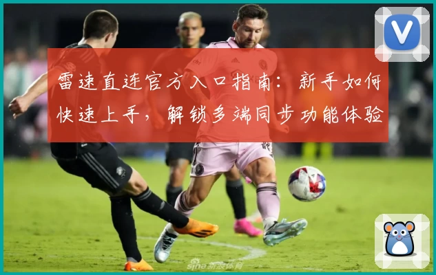 雷速直连官方入口指南：新手如何快速上手，解锁多端同步功能体验
