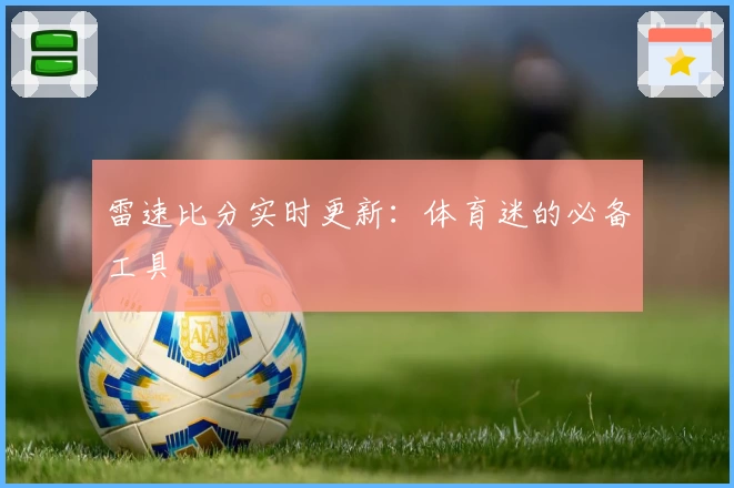 雷速比分实时更新：体育迷的必备工具