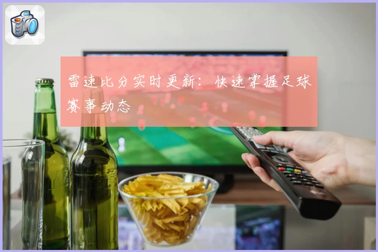 雷速比分实时更新：快速掌握足球赛事动态