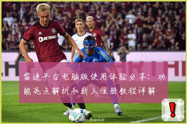 雷速平台电脑版使用体验分享：功能亮点解析和新人注册教程详解