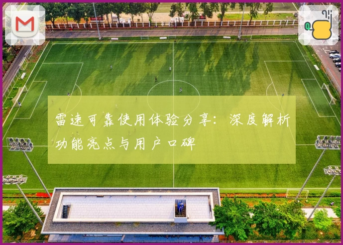 雷速可靠使用体验分享：深度解析功能亮点与用户口碑