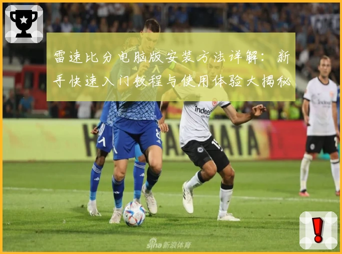 雷速比分电脑版安装方法详解：新手快速入门教程与使用体验大揭秘