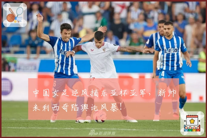 中国女足逆风摘东亚杯亚军,新帅米利西奇陷舆论风暴!