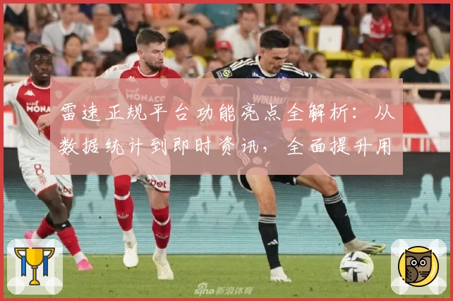 雷速正规平台功能亮点全解析：从数据统计到即时资讯，全面提升用户体验
