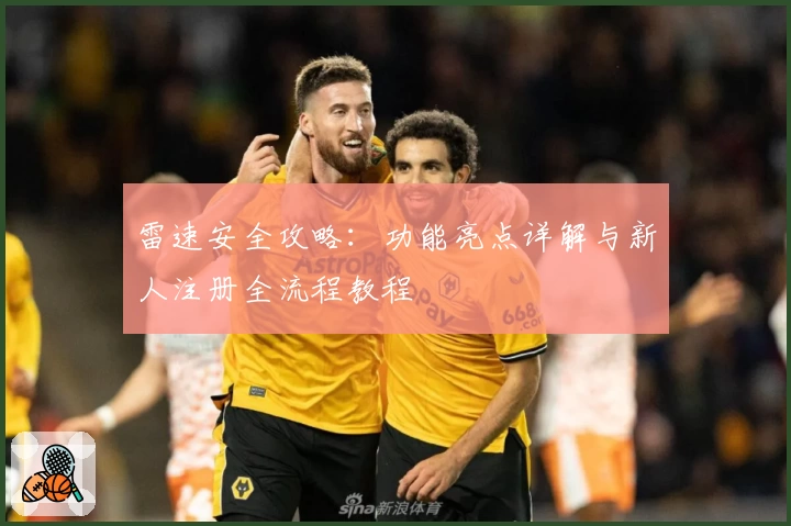 雷速安全攻略：功能亮点详解与新人注册全流程教程