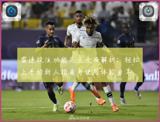 雷速投注功能亮点全面解析：轻松上手的新人指南与使用体验分享