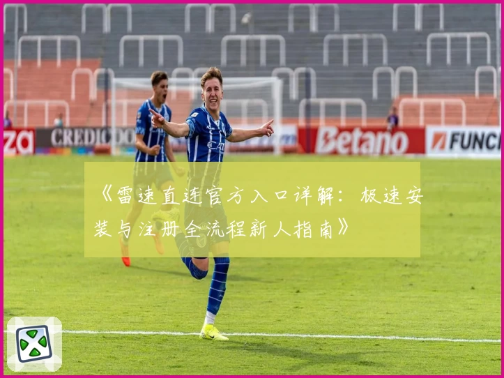 《雷速直连官方入口详解：极速安装与注册全流程新人指南》