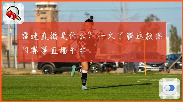 雷速直播是什么?一文了解这款热门赛事直播平台